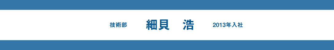 スタッフインタビュー【細貝　浩】技術部