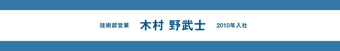 スタッフインタビュー【木村 野武士】技術部営業