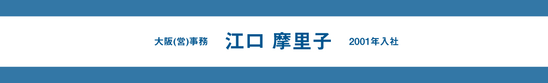 スタッフインタビュー【江口 摩里子】大阪(営)事務